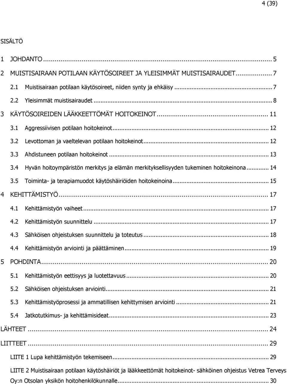 4 Hyvän hoitoympäristön merkitys ja elämän merkityksellisyyden tukeminen hoitokeinona... 14 3.5 Toiminta- ja terapiamuodot käytöshäiriöiden hoitokeinoina... 15 4 KEHITTÄMISTYÖ... 17 4.