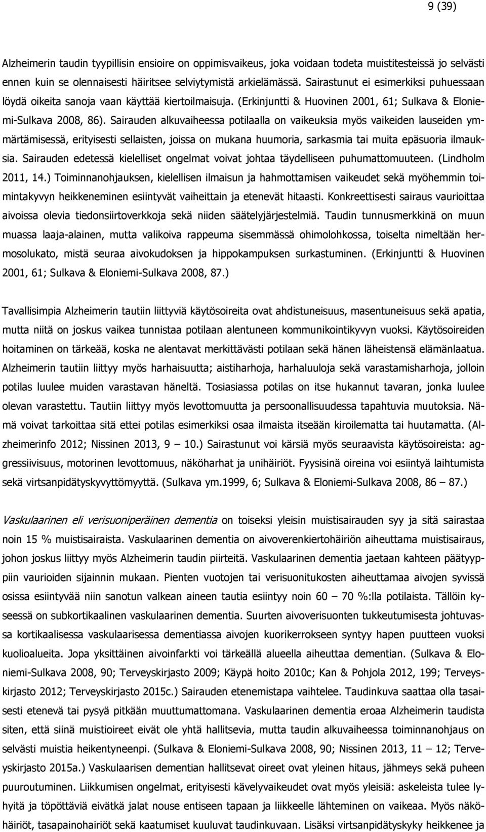 Sairauden alkuvaiheessa potilaalla on vaikeuksia myös vaikeiden lauseiden ymmärtämisessä, erityisesti sellaisten, joissa on mukana huumoria, sarkasmia tai muita epäsuoria ilmauksia.