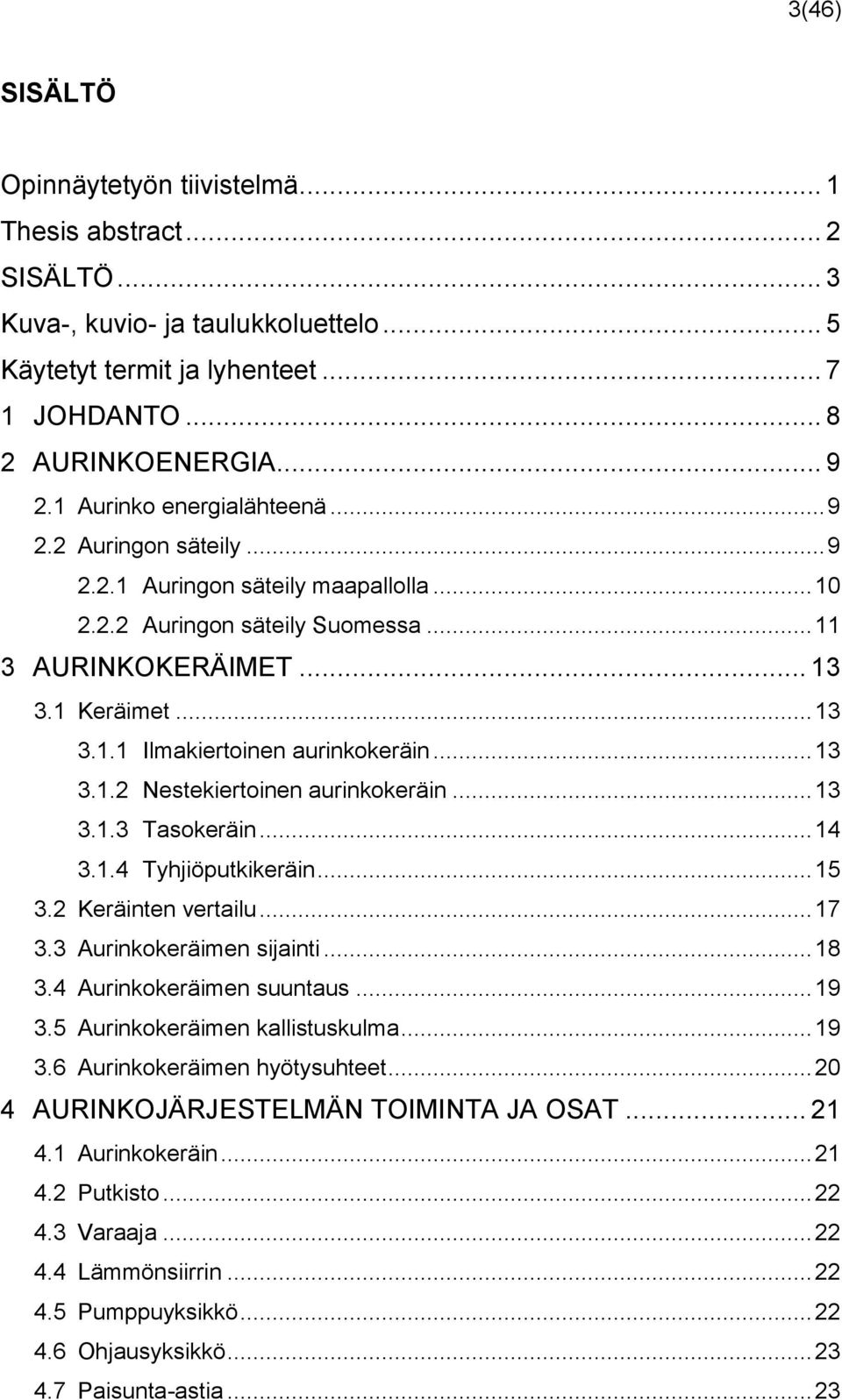 .. 13 3.1.2 Nestekiertoinen aurinkokeräin... 13 3.1.3 Tasokeräin... 14 3.1.4 Tyhjiöputkikeräin... 15 3.2 Keräinten vertailu... 17 3.3 Aurinkokeräimen sijainti... 18 3.4 Aurinkokeräimen suuntaus... 19 3.