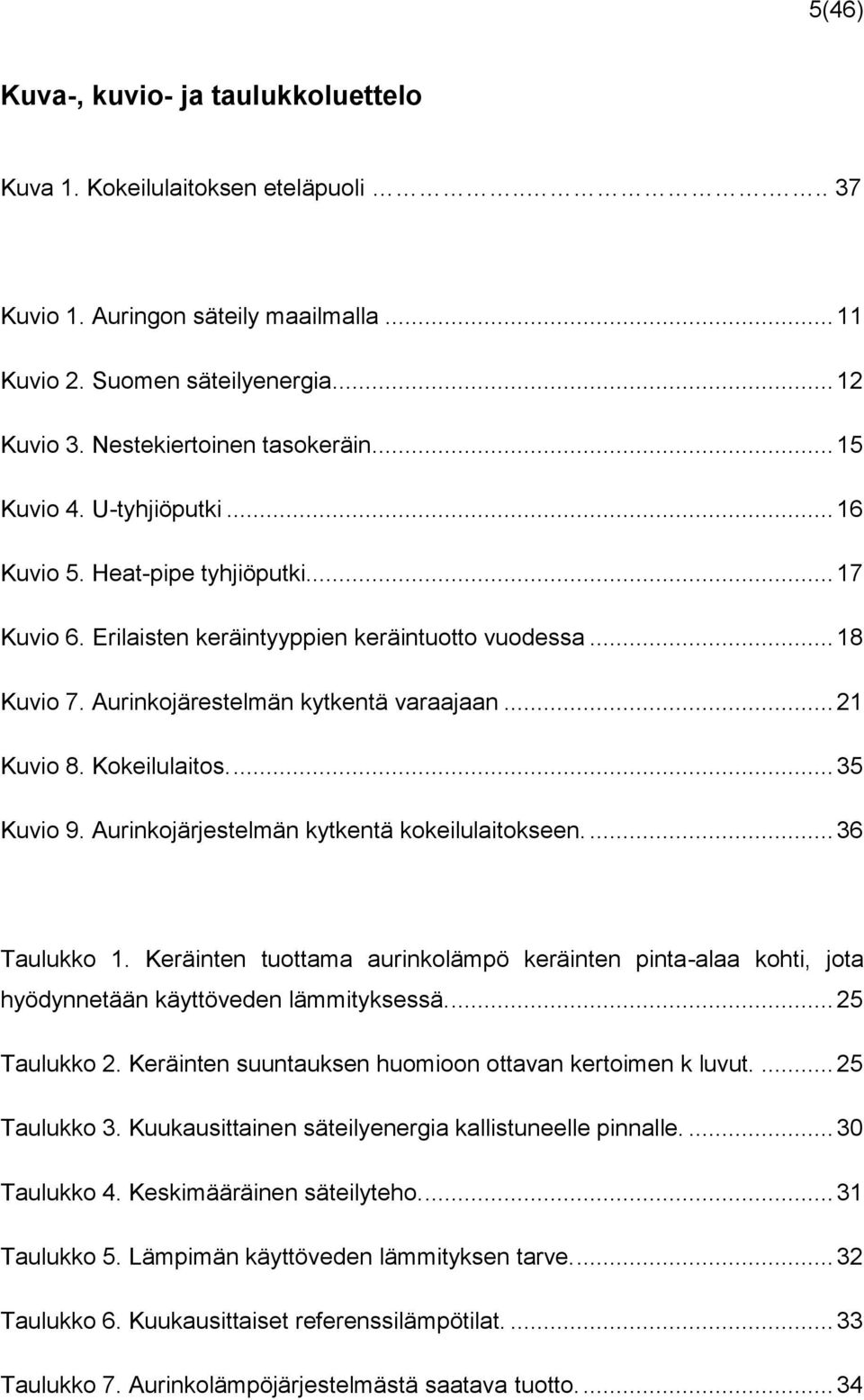 Kokeilulaitos.... 35 Kuvio 9. Aurinkojärjestelmän kytkentä kokeilulaitokseen.... 36 Taulukko 1. Keräinten tuottama aurinkolämpö keräinten pinta-alaa kohti, jota hyödynnetään käyttöveden lämmityksessä.