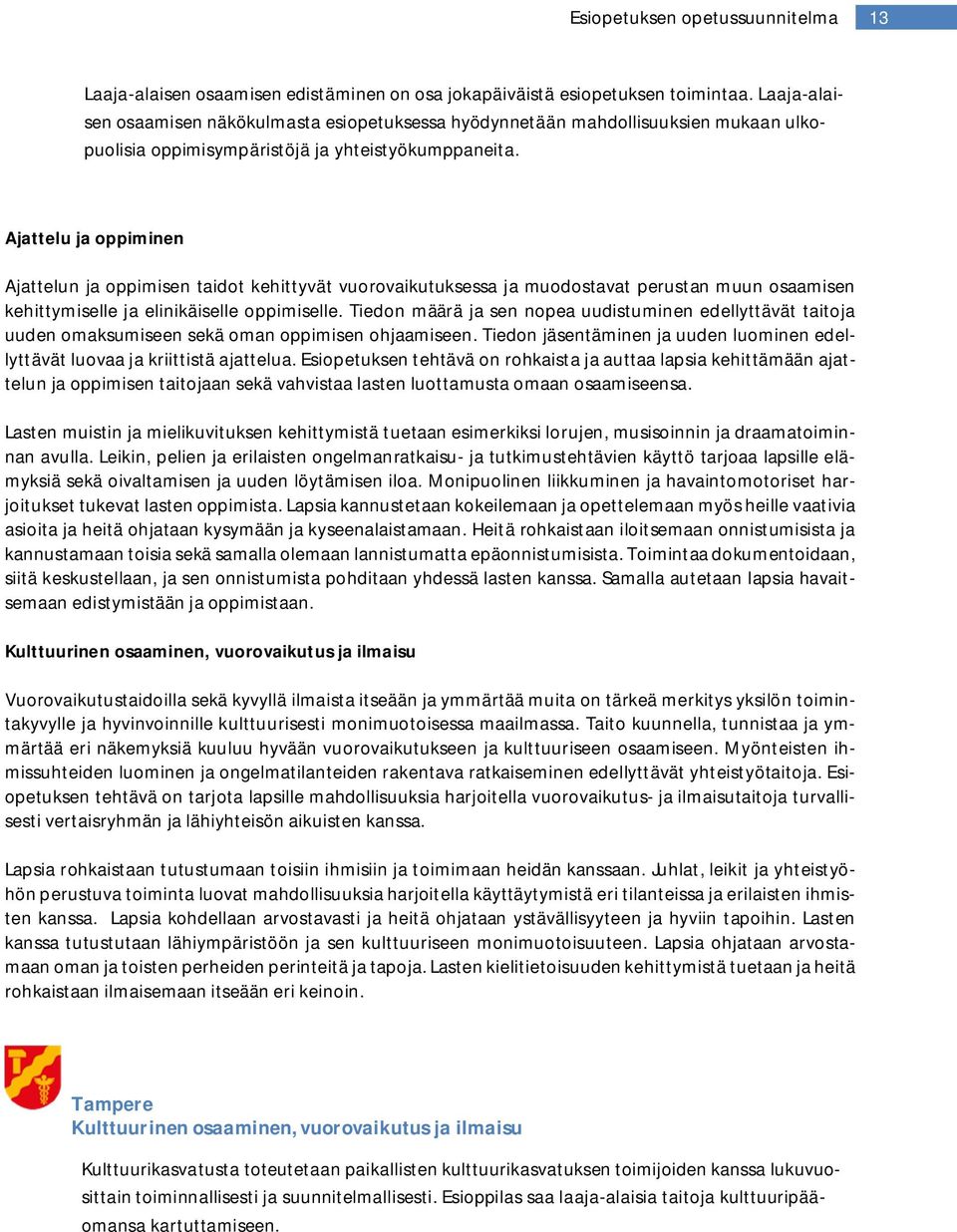 Ajattelu ja oppiminen Ajattelun ja oppimisen taidot kehittyvät vuorovaikutuksessa ja muodostavat perustan muun osaamisen kehittymiselle ja elinikäiselle oppimiselle.