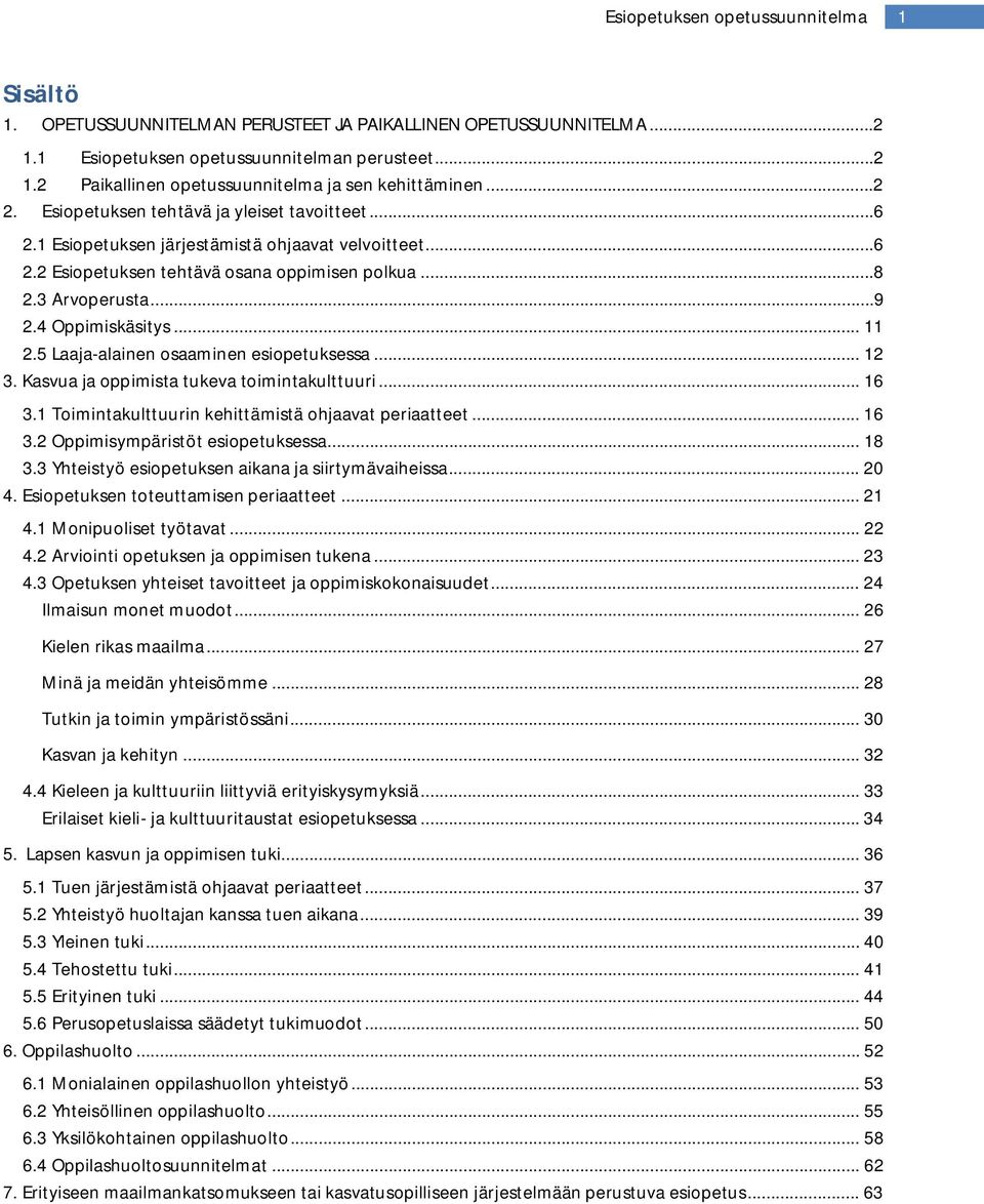 5 Laaja-alainen osaaminen esiopetuksessa... 12 3. Kasvua ja oppimista tukeva toimintakulttuuri... 16 3.1 Toimintakulttuurin kehittämistä ohjaavat periaatteet... 16 3.2 Oppimisympäristöt esiopetuksessa.