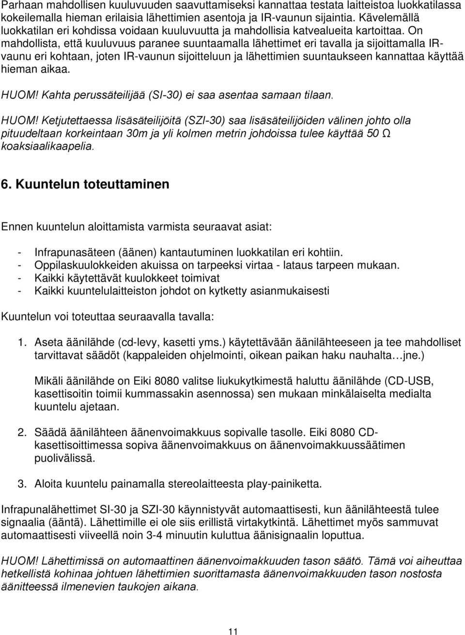 On mahdollista, että kuuluvuus paranee suuntaamalla lähettimet eri tavalla ja sijoittamalla IRvaunu eri kohtaan, joten IR-vaunun sijoitteluun ja lähettimien suuntaukseen kannattaa käyttää hieman