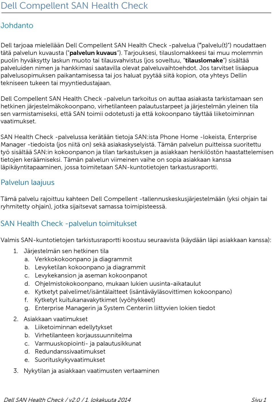 palveluvaihtoehdot. Jos tarvitset lisäapua palvelusopimuksen paikantamisessa tai jos haluat pyytää siitä kopion, ota yhteys Dellin tekniseen tukeen tai myyntiedustajaan.