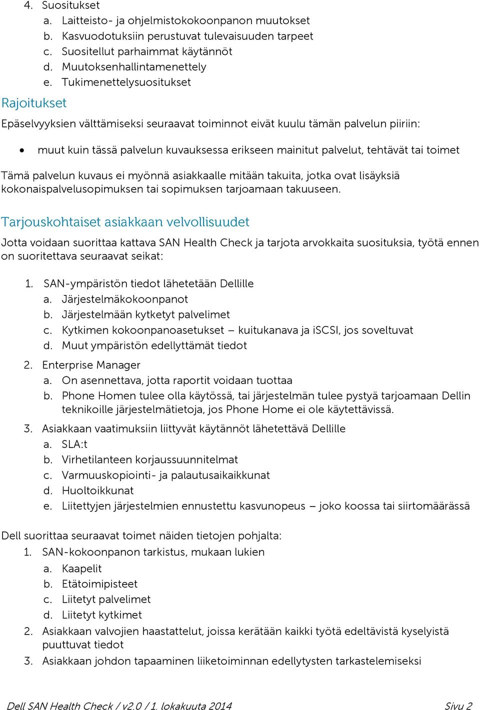 toimet Tämä palvelun kuvaus ei myönnä asiakkaalle mitään takuita, jotka ovat lisäyksiä kokonaispalvelusopimuksen tai sopimuksen tarjoamaan takuuseen.