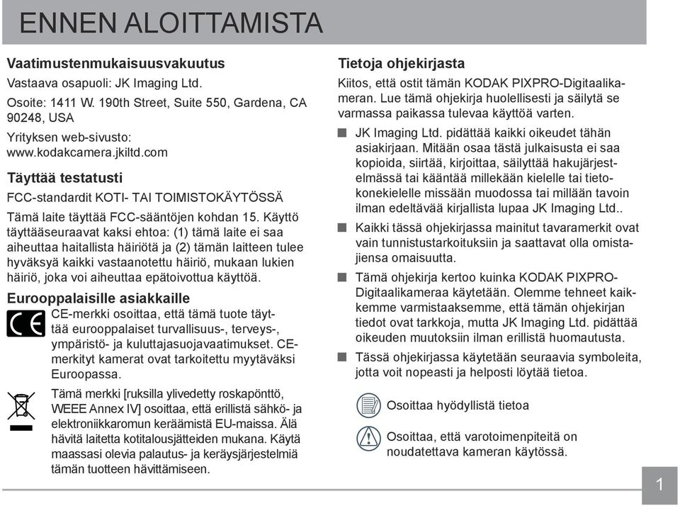 Käyttö täyttääseuraavat kaksi ehtoa: (1) tämä laite ei saa aiheuttaa haitallista häiriötä ja (2) tämän laitteen tulee hyväksyä kaikki vastaanotettu häiriö, mukaan lukien häiriö, joka voi aiheuttaa