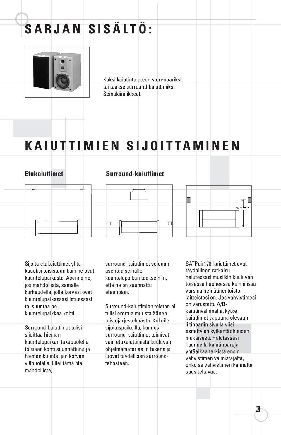 Asenna ne, jos mahdollista, samalle korkeudelle, jolla korvasi ovat kuuntelupaikassasi istuessasi tai suuntaa ne kuuntelupaikkaa kohti.