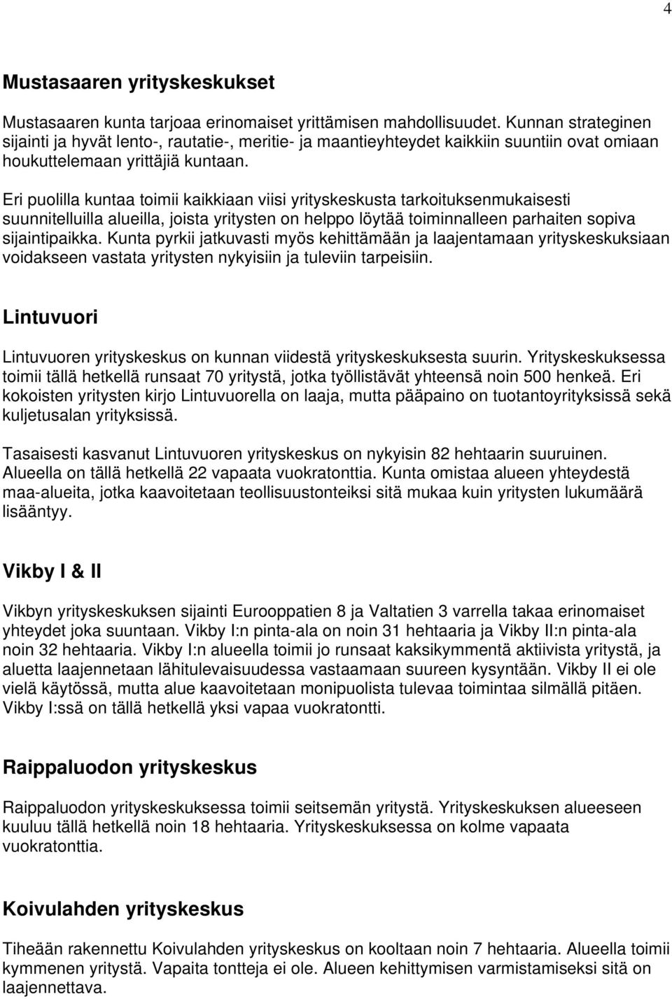 Eri puolilla kuntaa toimii kaikkiaan viisi yrityskeskusta tarkoituksenmukaisesti suunnitelluilla alueilla, joista yritysten on helppo löytää toiminnalleen parhaiten sopiva sijaintipaikka.