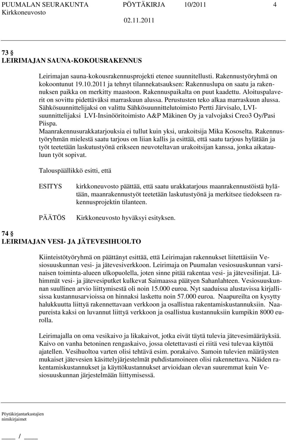 Sähkösuunnittelijaksi on valittu Sähkösuunnittelutoimisto Pertti Järvisalo, LVIsuunnittelijaksi LVI-Insinööritoimisto A&P Mäkinen Oy ja valvojaksi Creo3 Oy/Pasi Piispa.