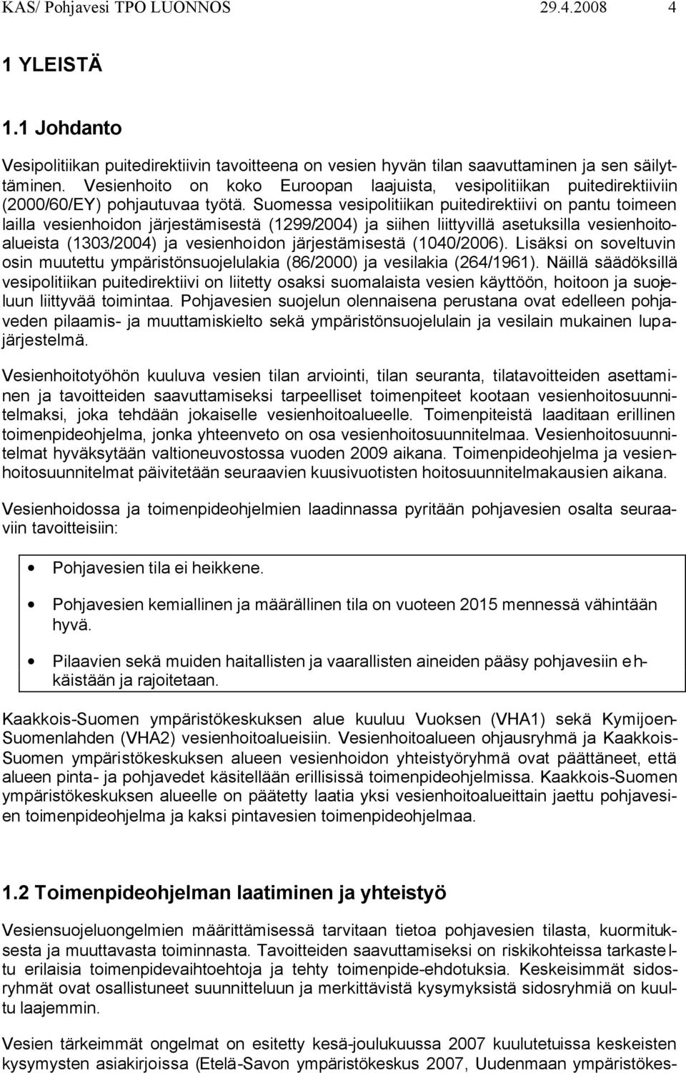 Suomessa vesipolitiikan puitedirektiivi on pantu toimeen lailla vesienhoidon järjestämisestä (1299/2004) ja siihen liittyvillä asetuksilla vesienhoitoalueista (1303/2004) ja vesienhoidon