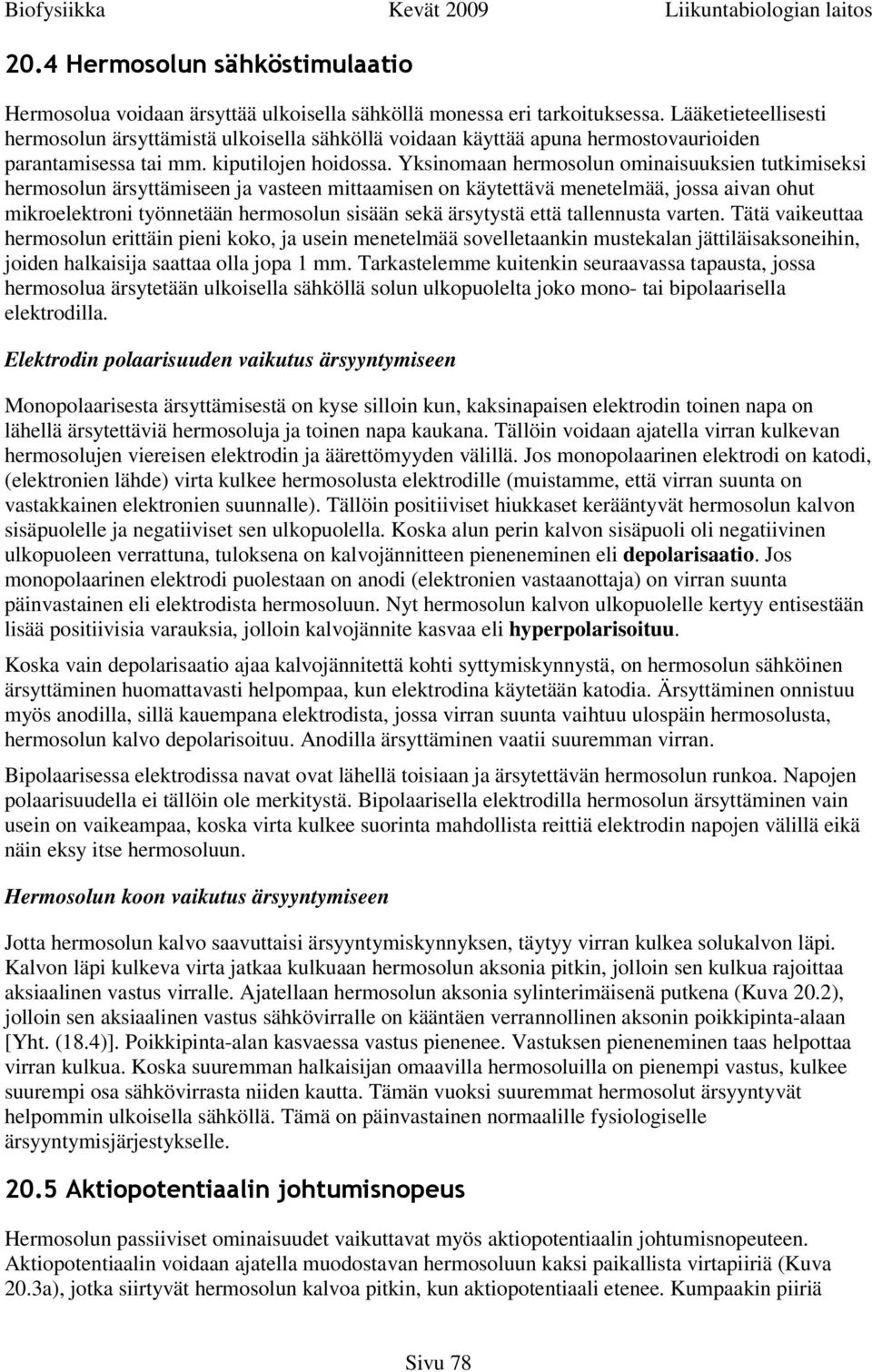 Yksinomaan hermosolun ominaisuuksien tutkimiseksi hermosolun ärsyttämiseen ja vasteen mittaamisen on käytettävä menetelmää, jossa aivan ohut mikroelektroni työnnetään hermosolun sisään sekä ärsytystä