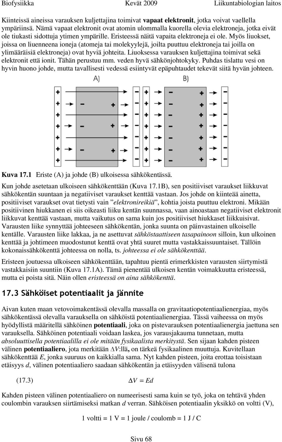 Myös liuokset, joissa on liuenneena ioneja (atomeja tai molekyylejä, joilta puuttuu elektroneja tai joilla on ylimääräisiä elektroneja) ovat hyviä johteita.