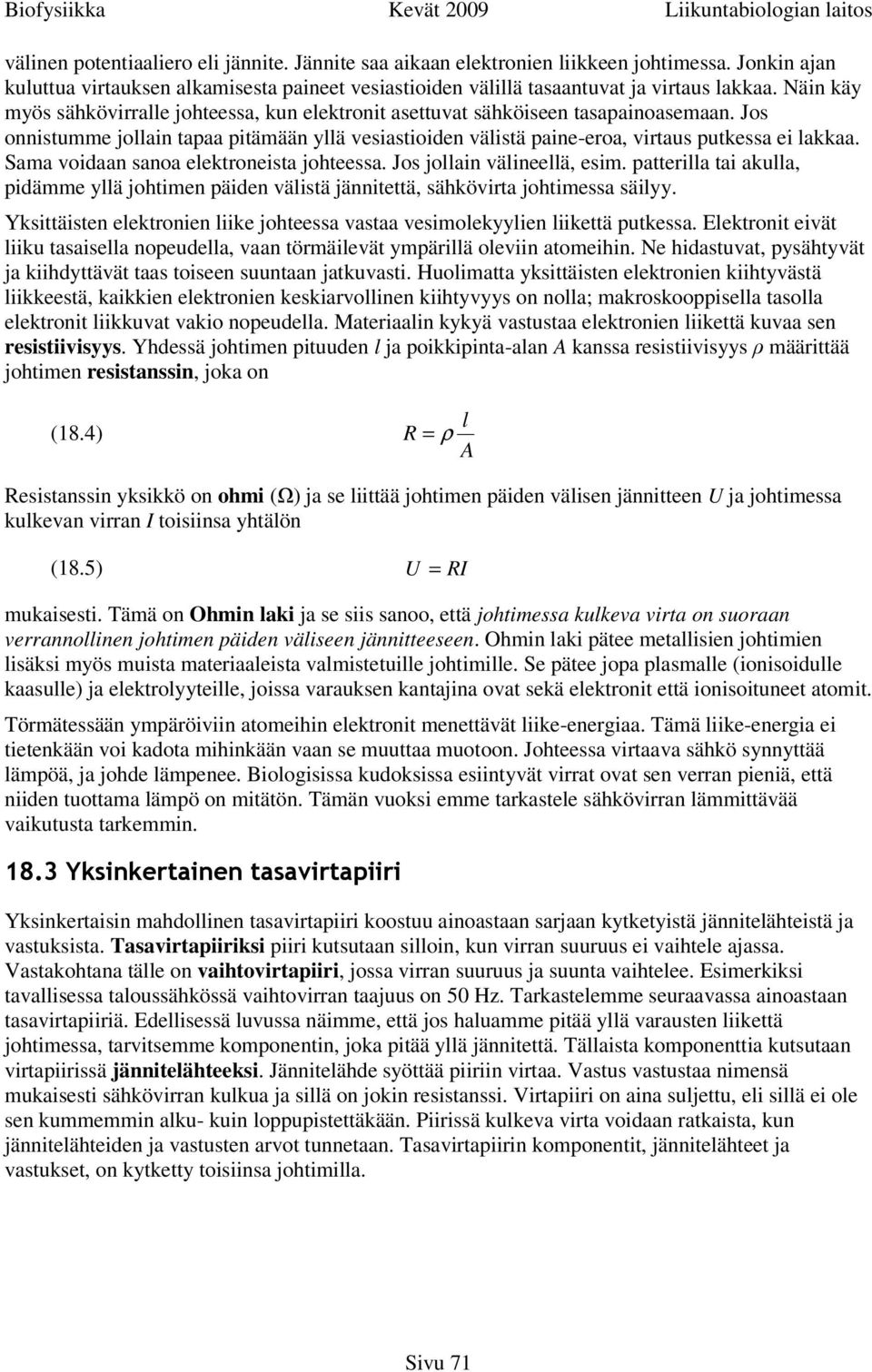 Sama voidaan sanoa elektroneista johteessa. Jos jollain välineellä, esim. patterilla tai akulla, pidämme yllä johtimen päiden välistä jännitettä, sähkövirta johtimessa säilyy.