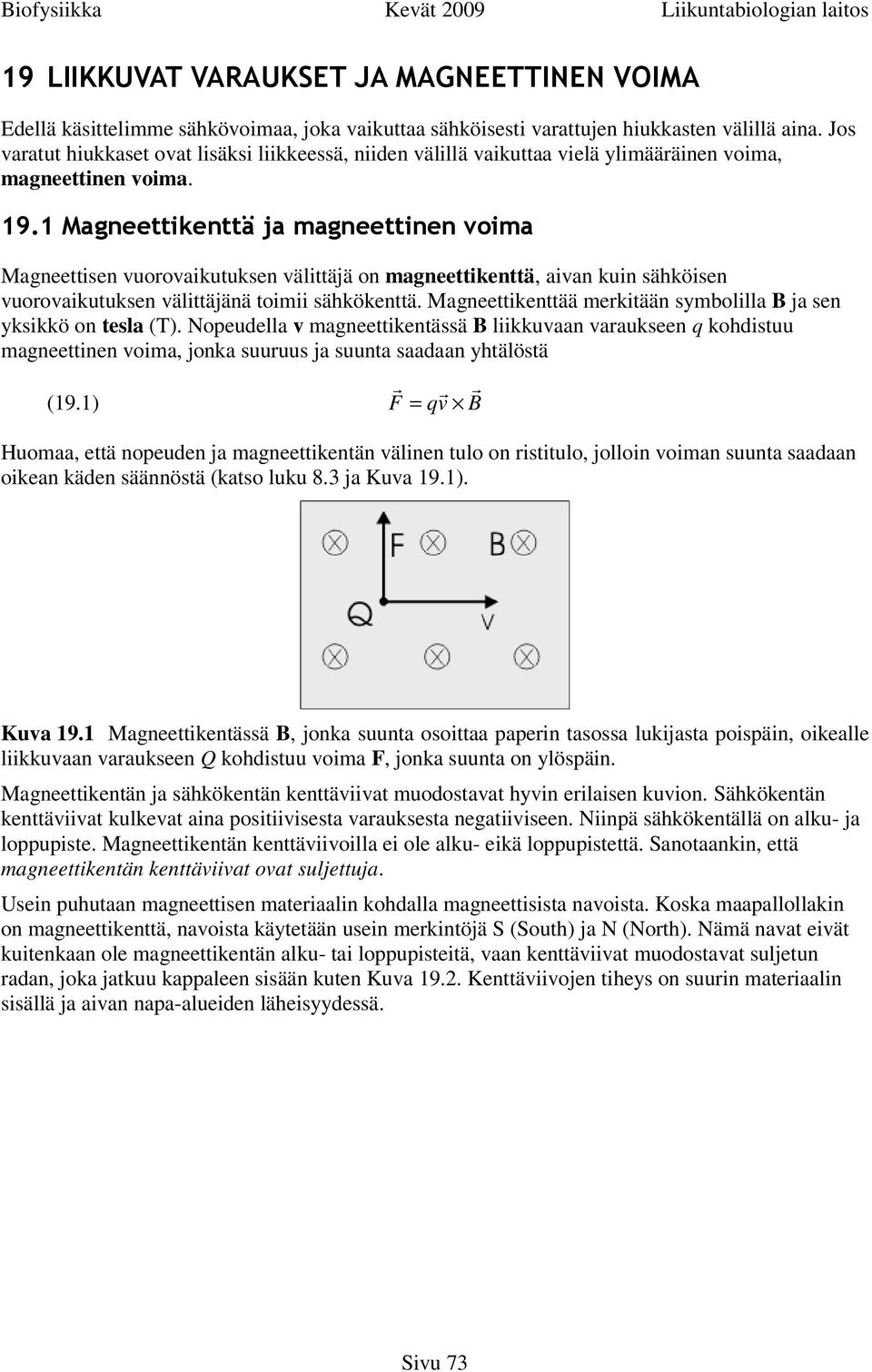 1 Magneettikenttä ja magneettinen voima Magneettisen vuorovaikutuksen välittäjä on magneettikenttä, aivan kuin sähköisen vuorovaikutuksen välittäjänä toimii sähkökenttä.