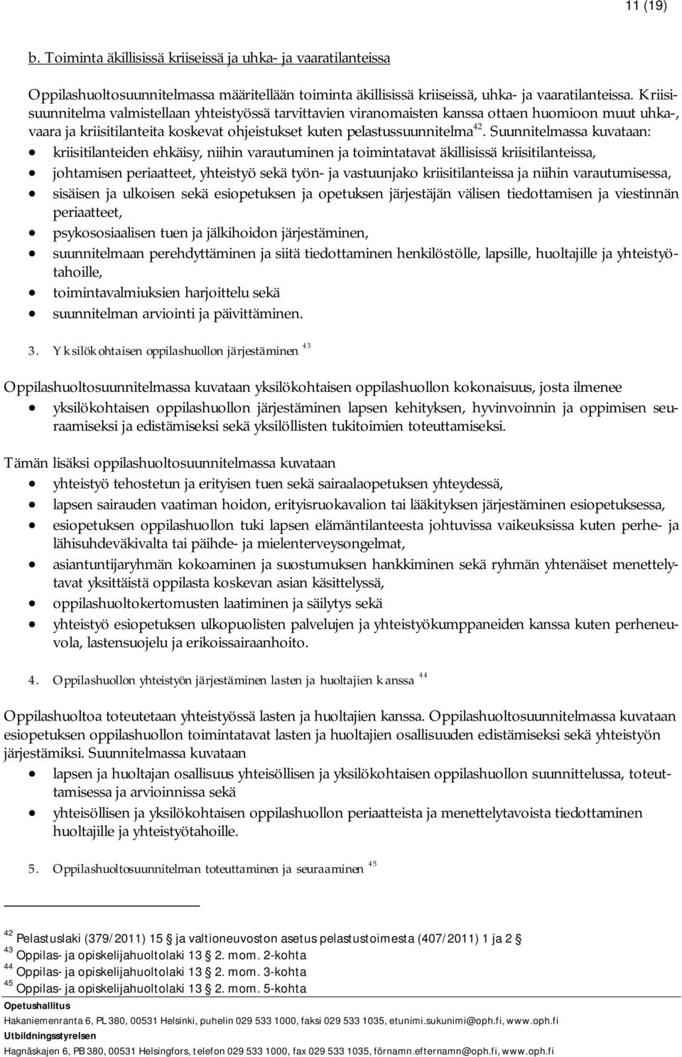 Suunnitelmassa kuvataan: kriisitilanteiden ehkäisy, niihin varautuminen ja toimintatavat äkillisissä kriisitilanteissa, johtamisen periaatteet, yhteistyö sekä työn- ja vastuunjako kriisitilanteissa