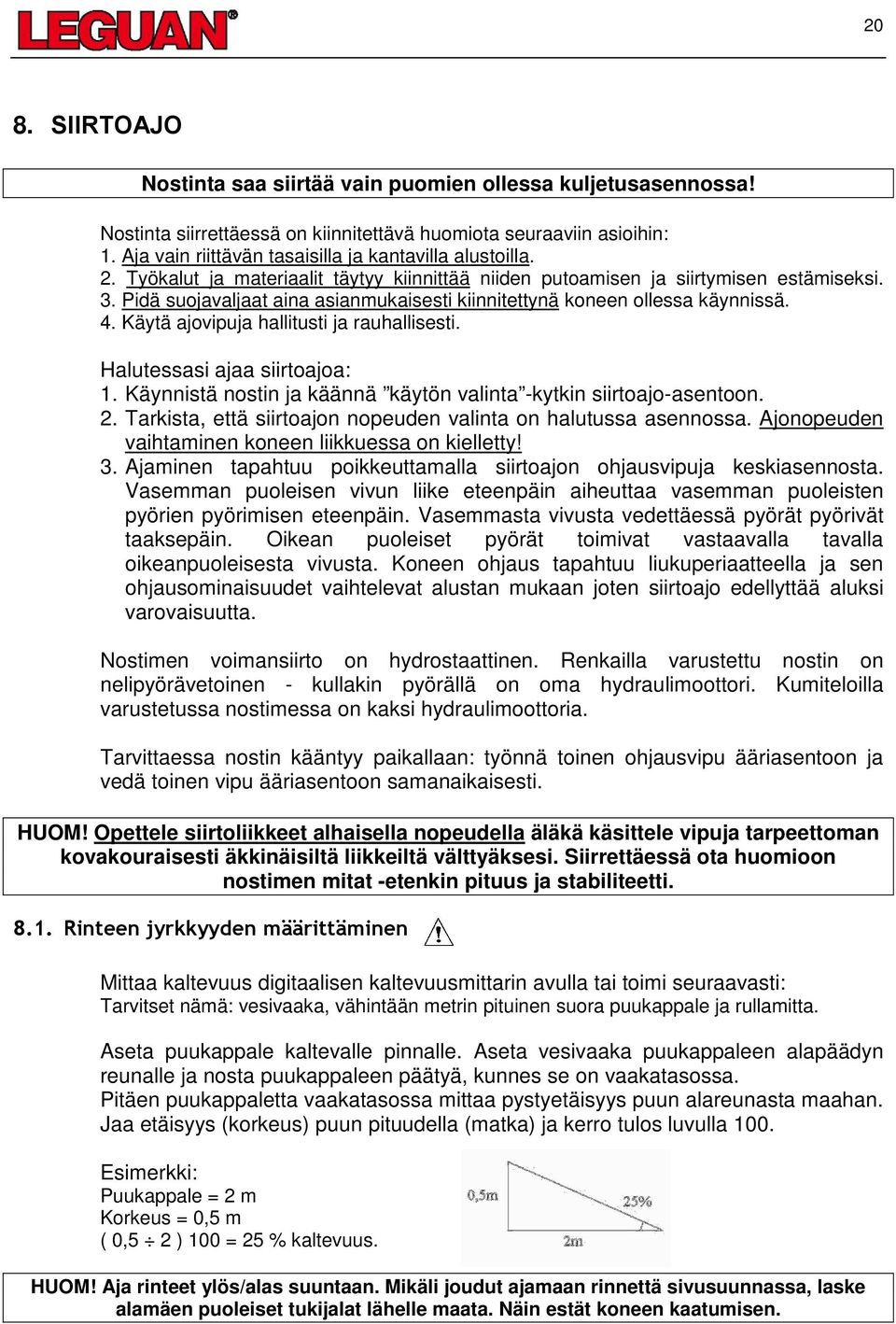 Pidä suojavaljaat aina asianmukaisesti kiinnitettynä koneen ollessa käynnissä. 4. Käytä ajovipuja hallitusti ja rauhallisesti. Halutessasi ajaa siirtoajoa: 1.