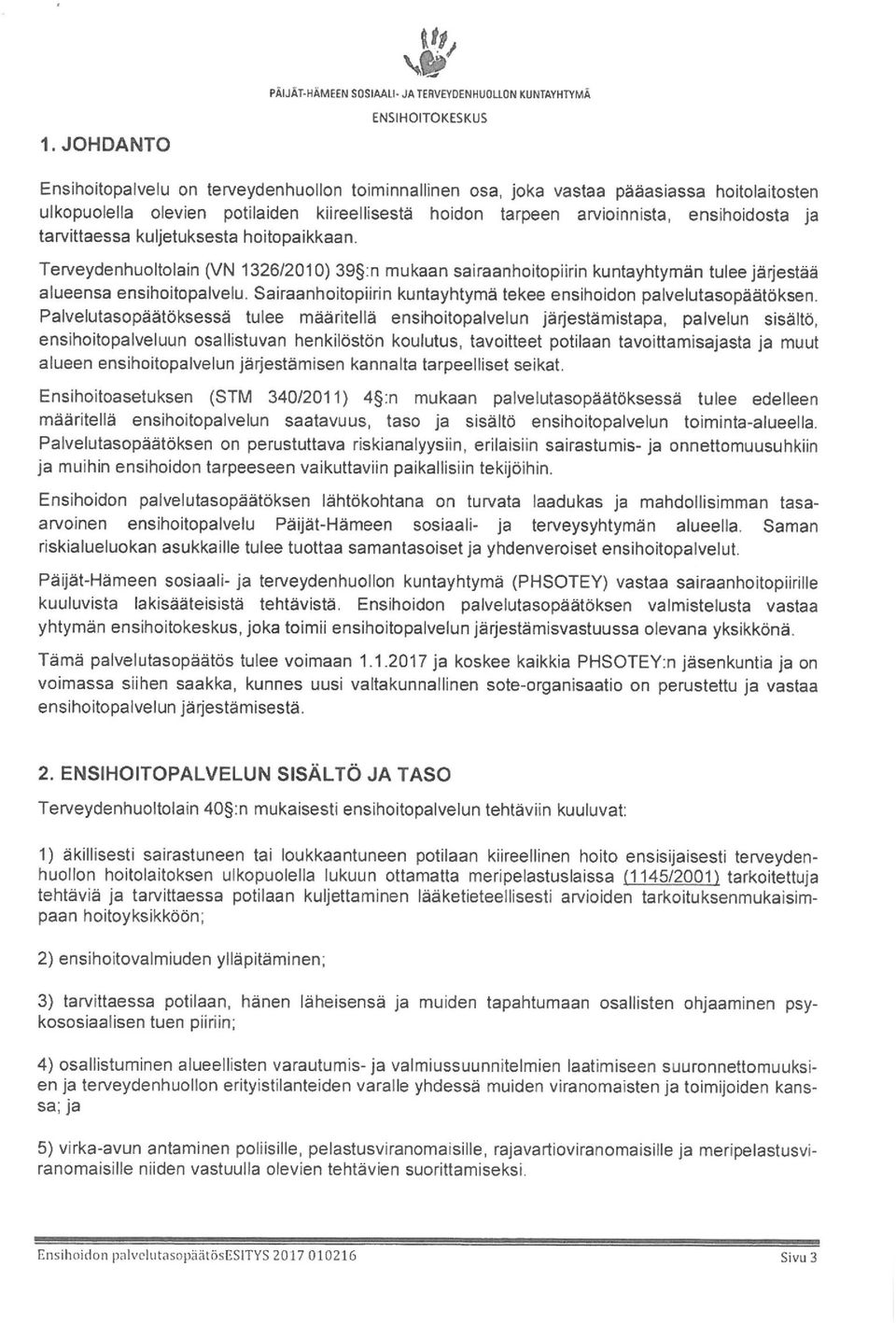 Ten/eydenhuoltolain (VN 1326/2010) 39 :n mukaan sairaanhoitopiirin kuntayhtymän tulee järjestää alueensa ensihoitopalvelu. Sairaanhoitopiirin kuntayhtymä tekee ensihoidon palvelutasopäätöksen.