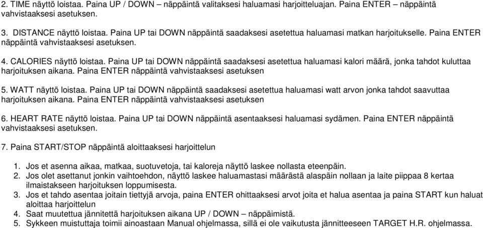 Paina UP tai DOWN näppäintä saadaksesi asetettua haluamasi kalori määrä, jonka tahdot kuluttaa harjoituksen aikana. Paina ENTER näppäintä vahvistaaksesi asetuksen 5. WATT näyttö loistaa.