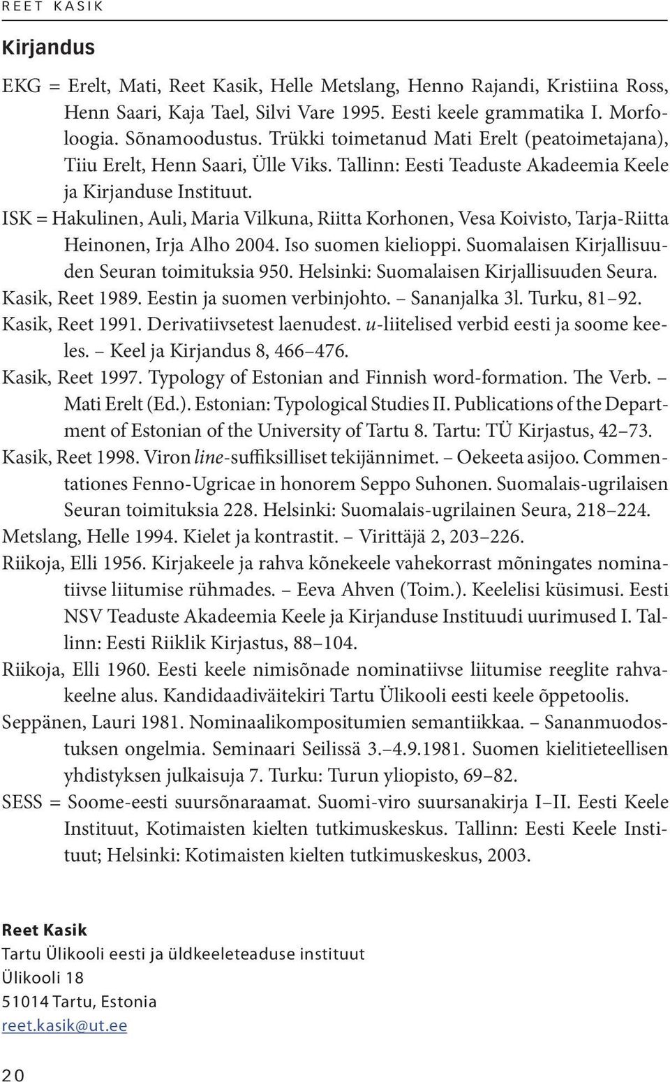 ISK = Hakulinen, Auli, Maria Vilkuna, Riitta Korhonen, Vesa Koivisto, Tarja-Riitta Heinonen, Irja Alho 2004. Iso suomen kielioppi. Suomalaisen Kirjallisuuden Seuran toimituksia 950.