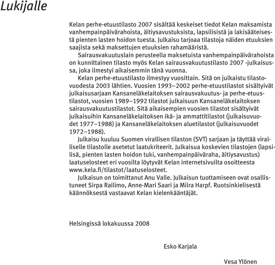 Sairausvakuutuslain perusteella maksetuista vanhempainpäivärahoista on kunnittainen tilasto myös Kelan sairausvakuutustilasto 2007 -julkaisussa, joka ilmestyi aikaisemmin tänä vuonna.