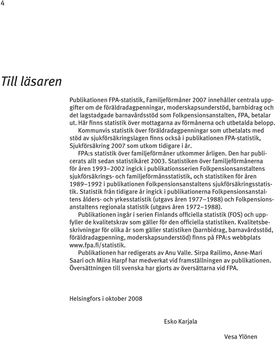 Kommunvis statistik över föräldradagpenningar som utbetalats med stöd av sjukförsäkringslagen finns också i publikationen FPA-statistik, Sjukförsäkring 2007 som utkom tidigare i år.