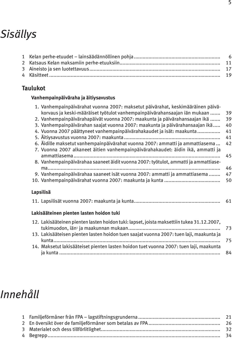 Vanhempainpäivärahat vuonna 2007: maksetut päivärahat, keskimääräinen päiväkorvaus ja keski-määräiset työtulot vanhempainpäivärahansaajan iän mukaan... 39 2.