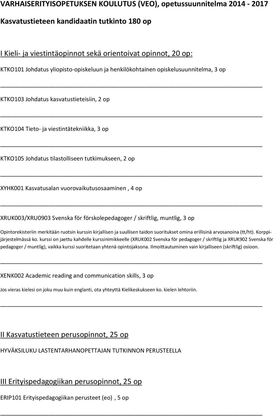 op XYHK001 Kasvatusalan vuorovaikutusosaaminen, 4 op XRUK003/XRU0903 Svenska för förskolepedagoger / skriftlig, muntlig, 3 op Opintorekisteriin merkitään ruotsin kurssin kirjallisen ja suullisen