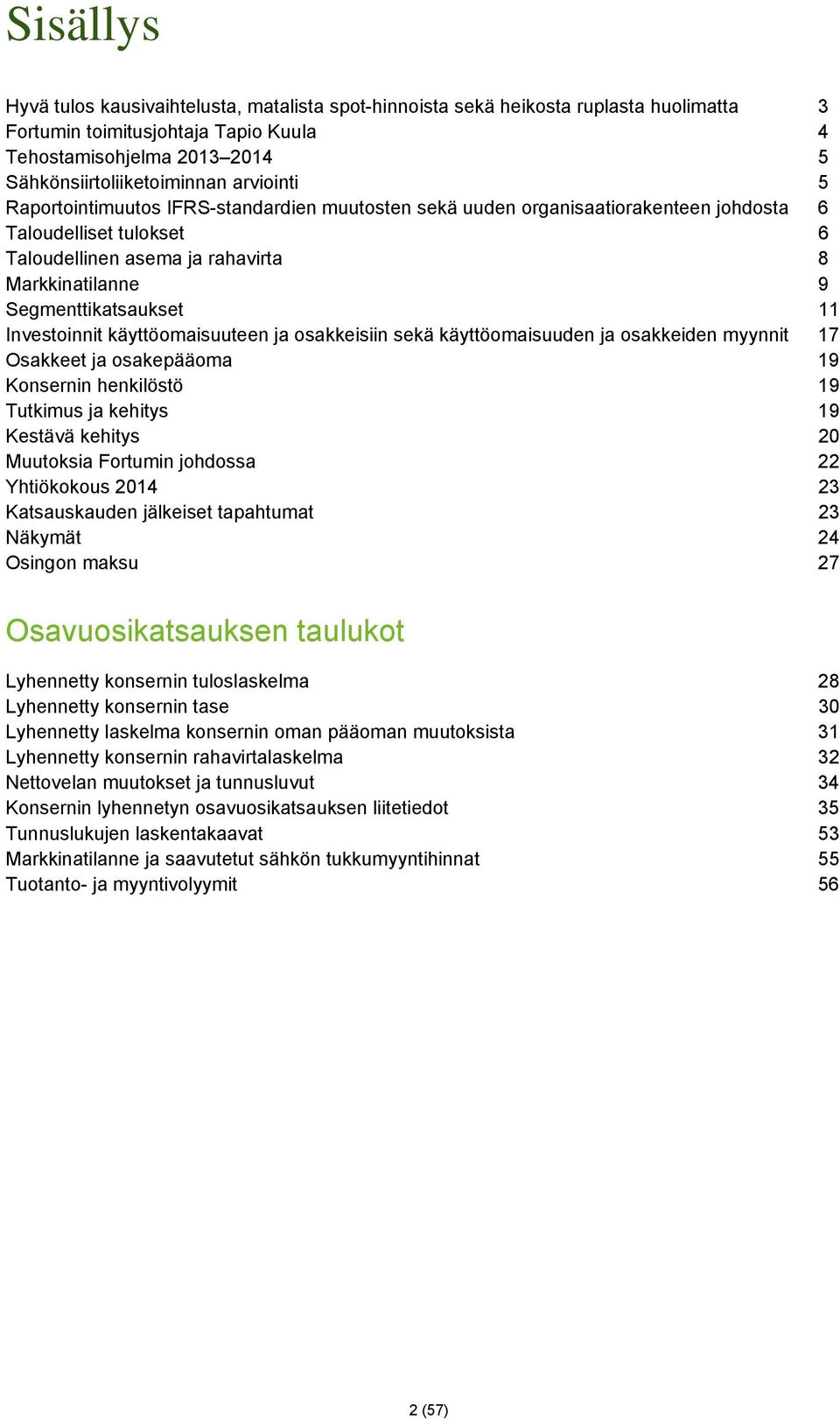 11 Investoinnit käyttöomaisuuteen ja osakkeisiin sekä käyttöomaisuuden ja osakkeiden myynnit 17 Osakkeet ja osakepääoma 19 Konsernin henkilöstö 19 Tutkimus ja kehitys 19 Kestävä kehitys 20 Muutoksia