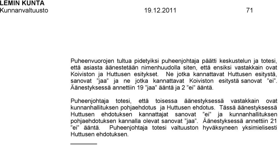 esitykset. Ne jotka kannattavat Huttusen esitystä, sanovat jaa ja ne jotka kannattavat Koiviston esitystä sanovat ei. Äänestyksessä annettiin 19 jaa ääntä ja 2 ei ääntä.