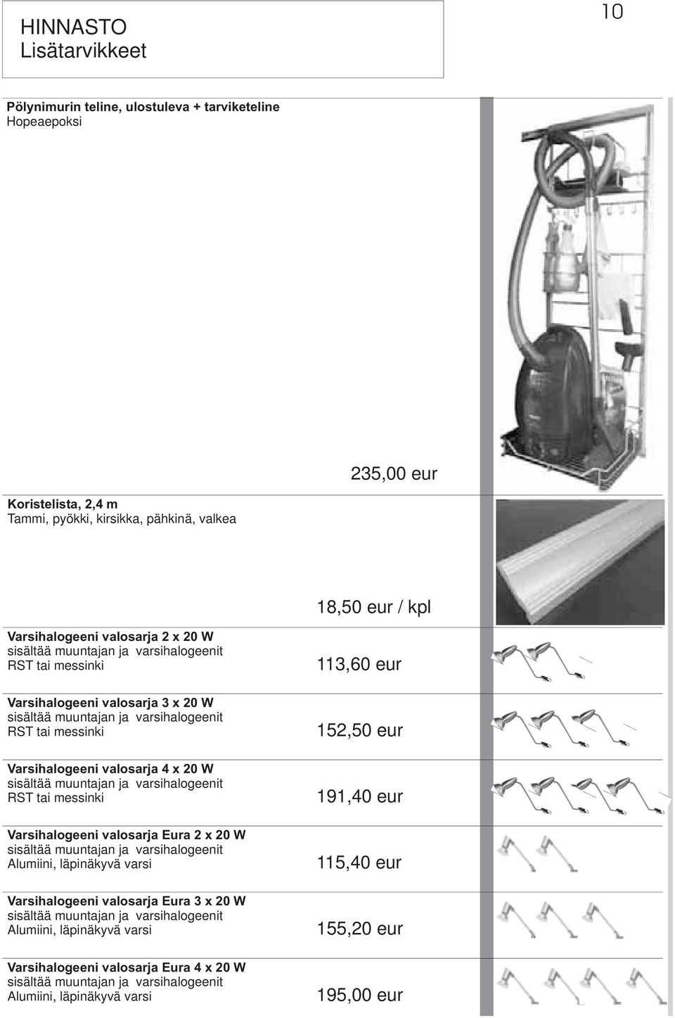 muuntajan ja varsihalogeenit RST tai messinki Varsihalogeeni valosarja Eura 2 x 20 W sisältää muuntajan ja varsihalogeenit Alumiini, läpinäkyvä varsi Varsihalogeeni valosarja Eura 3 x 20 W sisältää