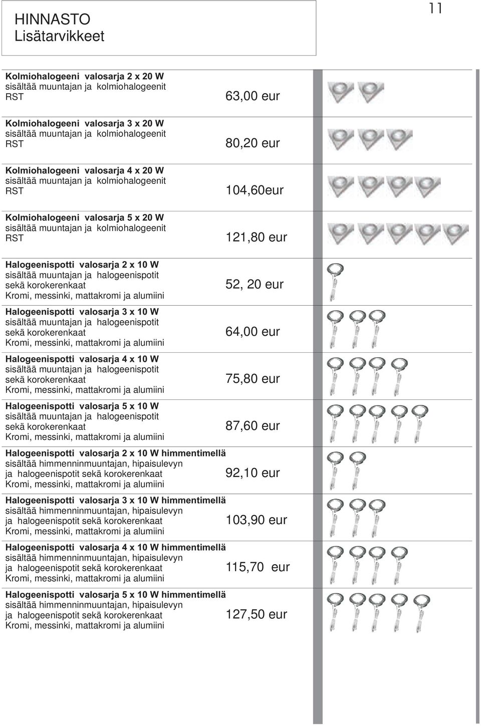 valosarja 2 x 10 W sisältää muuntajan ja halogeenispotit sekä korokerenkaat Kromi, messinki, mattakromi ja alumiini Halogeenispotti valosarja 3 x 10 W sisältää muuntajan ja halogeenispotit sekä