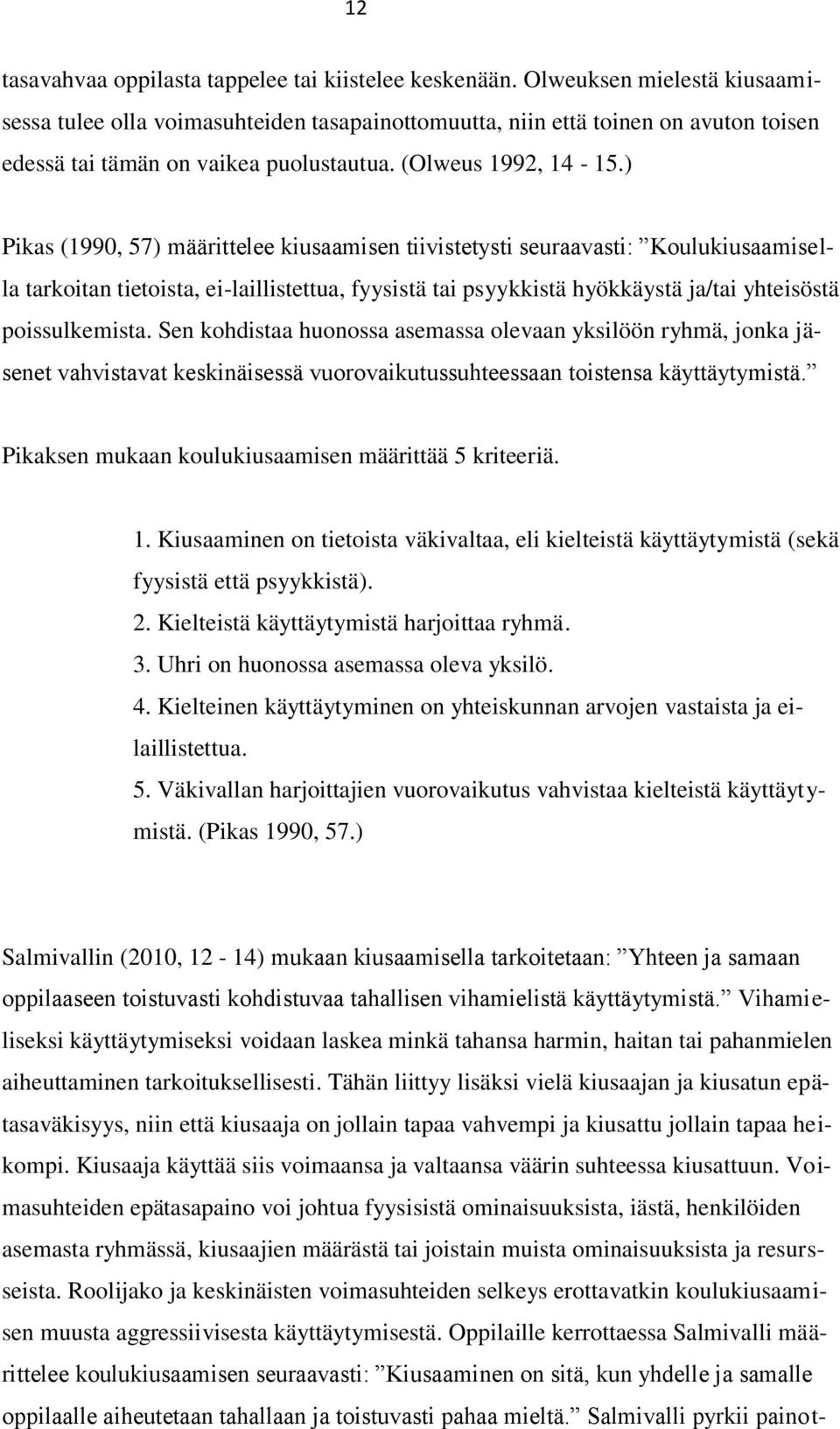 ) Pikas (1990, 57) määrittelee kiusaamisen tiivistetysti seuraavasti: Koulukiusaamisella tarkoitan tietoista, ei-laillistettua, fyysistä tai psyykkistä hyökkäystä ja/tai yhteisöstä poissulkemista.