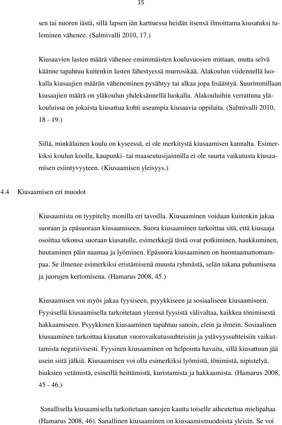 Alakoulun viidennellä luokalla kiusaajien määrän väheneminen pysähtyy tai alkaa jopa lisääntyä. Suurimmillaan kiusaajien määrä on yläkoulun yhdeksännellä luokalla.