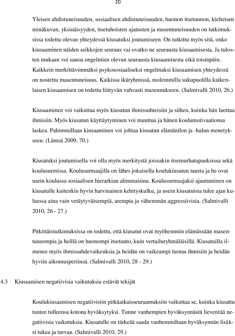 Ja tulosten mukaan voi sanoa ongelmien olevan seurausta kiusaamisesta eikä toisinpäin. Kaikkein merkittävimmäksi psykososiaaliseksi ongelmaksi kiusaamisen yhteydessä on nostettu masentuneisuus.