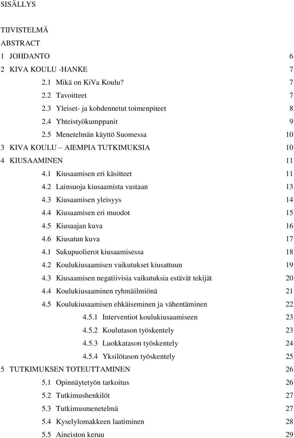 4 Kiusaamisen eri muodot 15 4.5 Kiusaajan kuva 16 4.6 Kiusatun kuva 17 4.1 Sukupuolierot kiusaamisessa 18 4.2 Koulukiusaamisen vaikutukset kiusattuun 19 4.