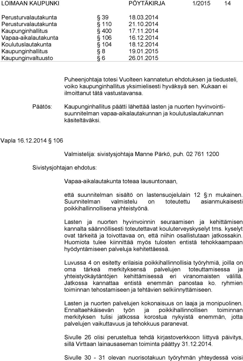 Kukaan ei ilmoittanut tätä vastustavansa. Kaupunginhallitus päätti lähettää lasten ja nuorten hyvinvointisuunnitelman vapaa-aikalautakunnan ja koulutuslautakunnan käsiteltäväksi. Vapla 16.12.