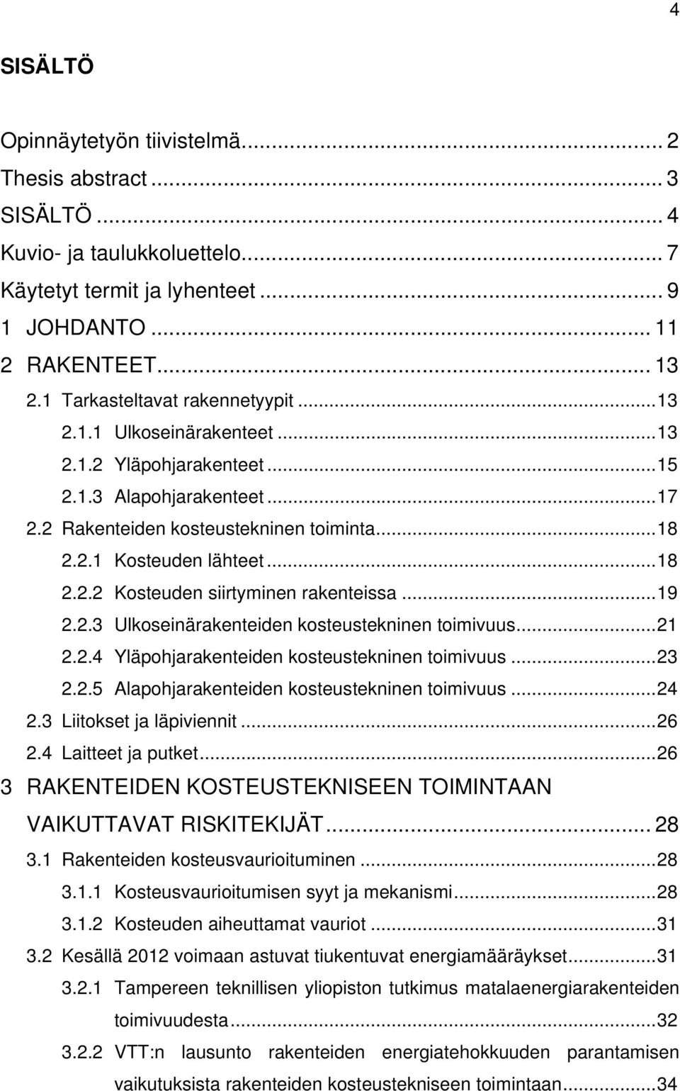 .. 18 2.2.2 Kosteuden siirtyminen rakenteissa... 19 2.2.3 Ulkoseinärakenteiden kosteustekninen toimivuus... 21 2.2.4 Yläpohjarakenteiden kosteustekninen toimivuus... 23 2.2.5 Alapohjarakenteiden kosteustekninen toimivuus.