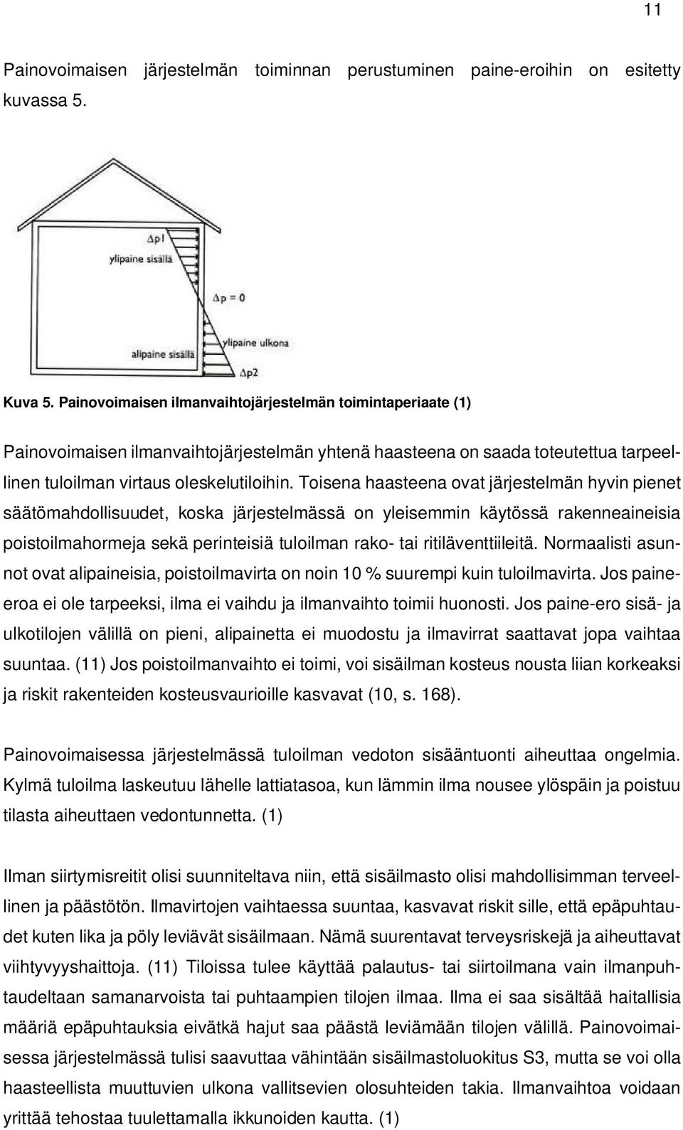 Toisena haasteena ovat järjestelmän hyvin pienet säätömahdollisuudet, koska järjestelmässä on yleisemmin käytössä rakenneaineisia poistoilmahormeja sekä perinteisiä tuloilman rako- tai