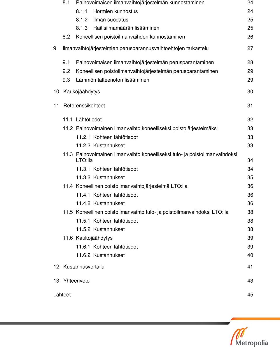 Painovoimaisen ilmanvaihtojärjestelmän perusparantaminen 28 Koneellisen poistoilmanvaihtojärjestelmän perusparantaminen 29 Lämmön talteenoton lisääminen 29 Kaukojäähdytys 30 Referenssikohteet 31