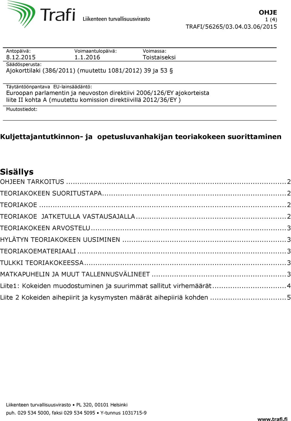 .2015 Voimaantulopäivä: 1.1.2016 Voimassa: Toistaiseksi Säädösperusta: Ajokorttilaki (386/2011) (muutettu 1081/2012) 39 ja 53 Täytäntöönpantava EU-lainsäädäntö: Euroopan parlamentin ja neuvoston