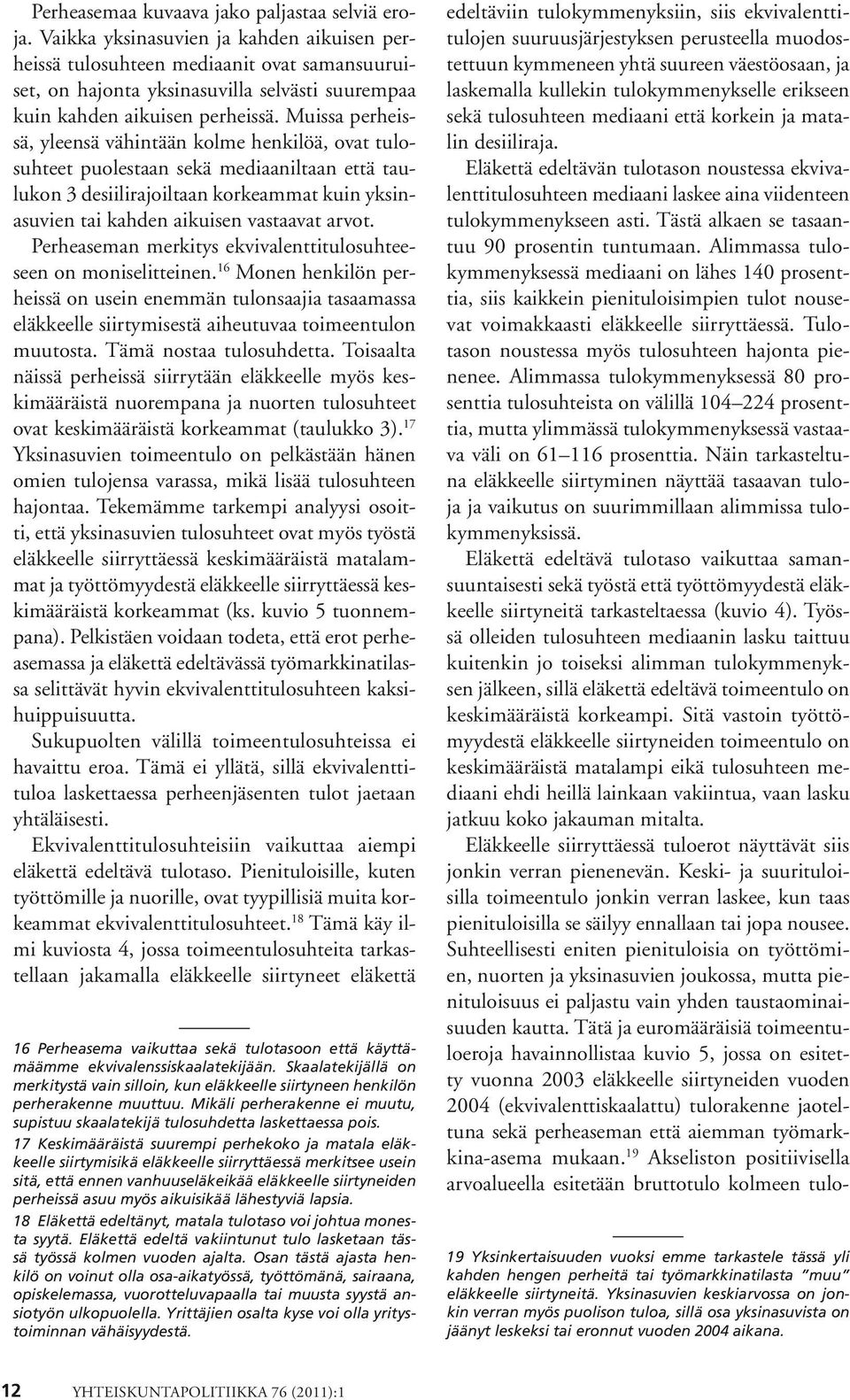 Muissa perheissä, yleensä vähintään kolme henkilöä, ovat tulosuhteet puolestaan sekä mediaaniltaan että taulukon 3 desiilirajoiltaan korkeammat kuin yksinasuvien tai kahden aikuisen vastaavat arvot.