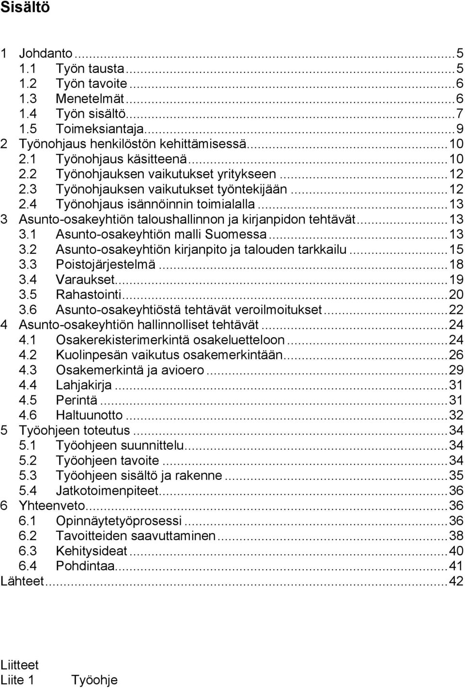 .. 13 3 Asunto-osakeyhtiön taloushallinnon ja kirjanpidon tehtävät... 13 3.1 Asunto-osakeyhtiön malli Suomessa... 13 3.2 Asunto-osakeyhtiön kirjanpito ja talouden tarkkailu... 15 3.