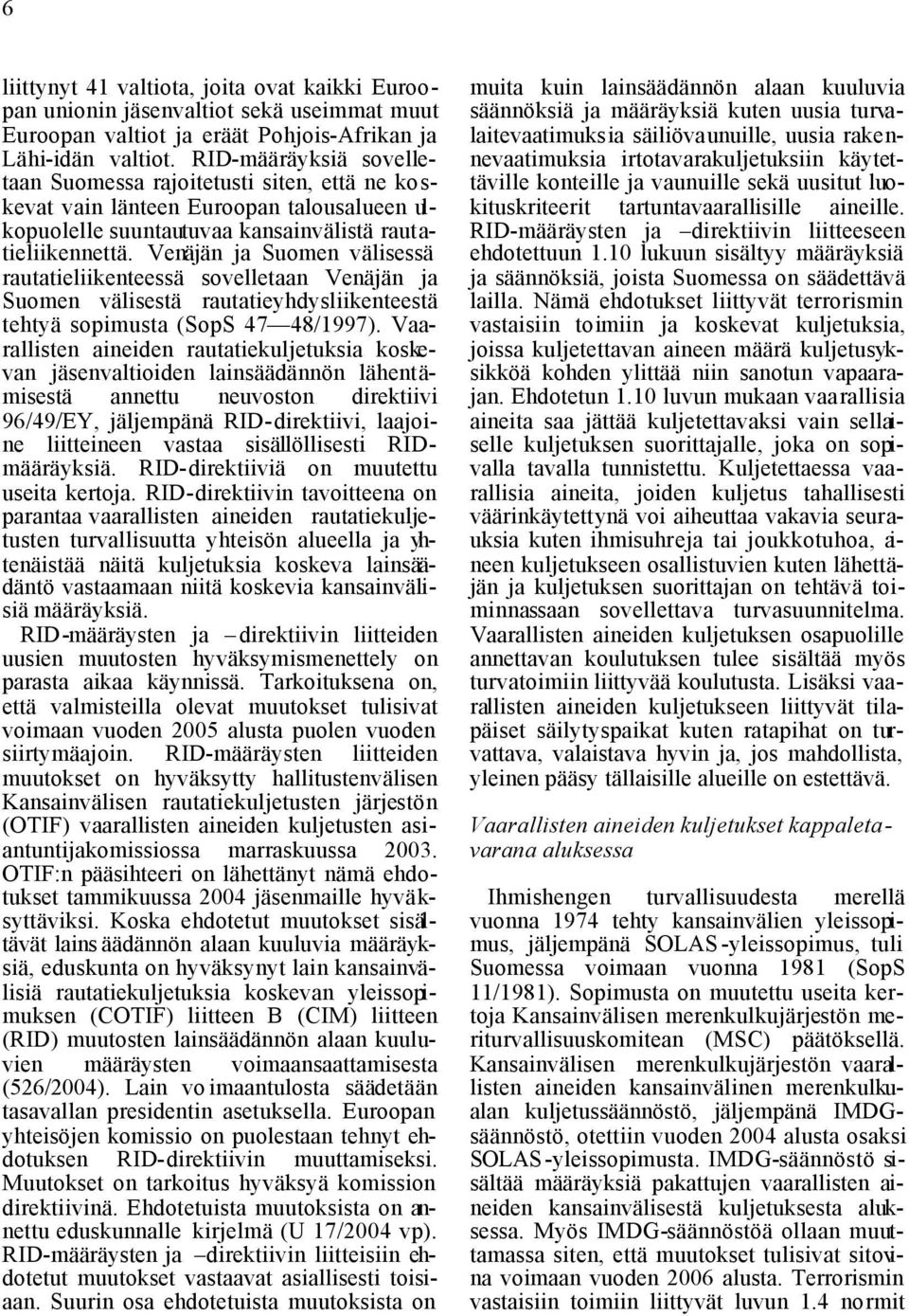 Venäjän ja Suomen välisessä rautatieliikenteessä sovelletaan Venäjän ja Suomen välisestä rautatieyhdysliikenteestä tehtyä sopimusta (SopS 47 48/1997).