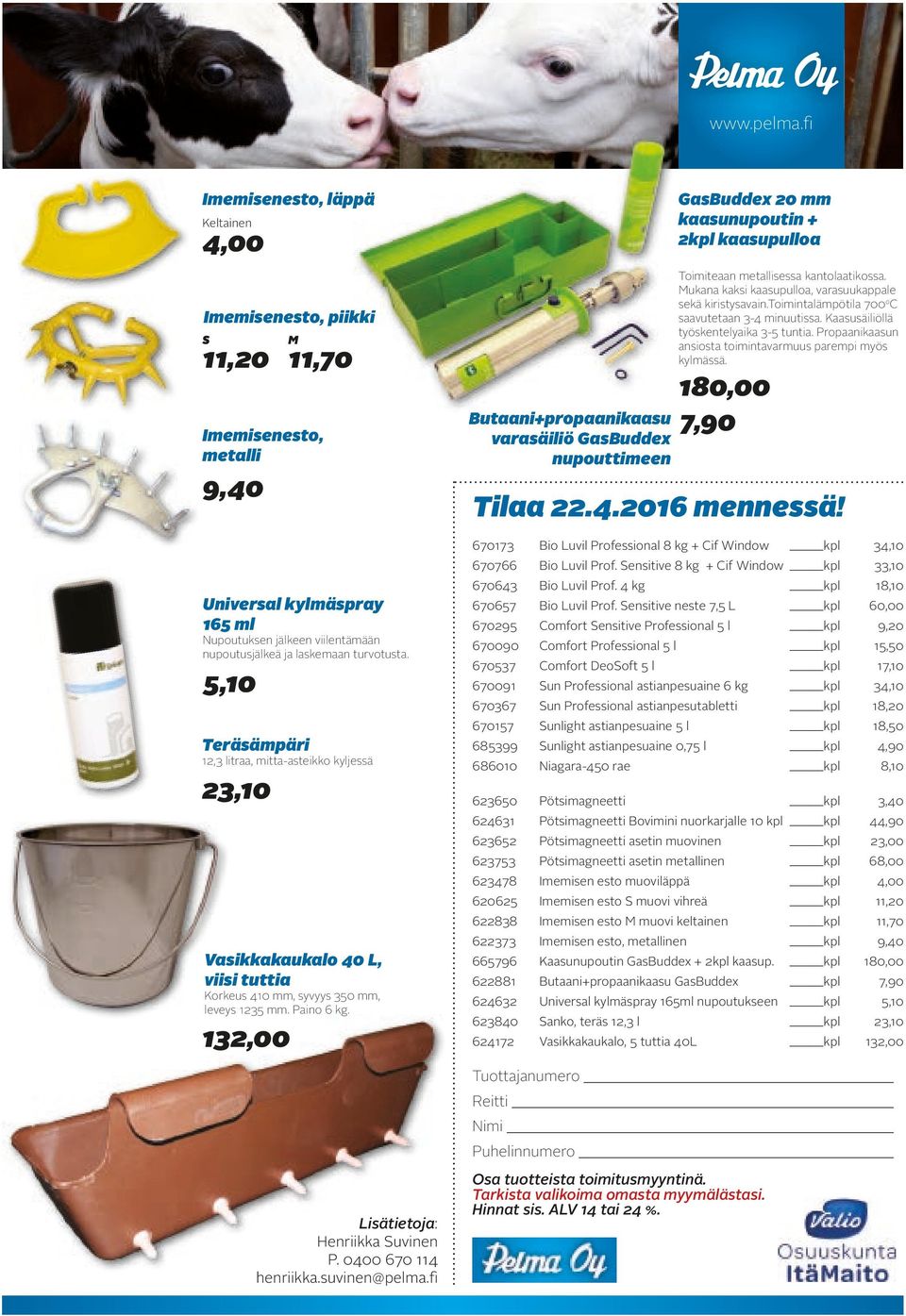 turvotusta. 5,10 Teräsämpäri 12,3 litraa, mitta-asteikko kyljessä 23,10 Vasikkakaukalo 40 L, viisi tuttia Korkeus 410 mm, syvyys 350 mm, leveys 1235 mm. Paino 6 kg.