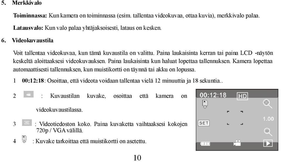 Paina laukaisinta kun haluat lopettaa tallennuksen. Kamera lopettaa automaattisesti tallennuksen, kun muistikortti on täynnä tai akku on lopussa.