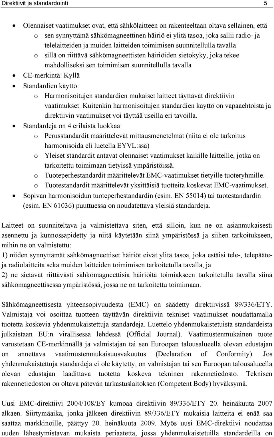 CE-merkintä: Kyllä Standardien käyttö: o Harmonisoitujen standardien mukaiset laitteet täyttävät direktiivin vaatimukset.