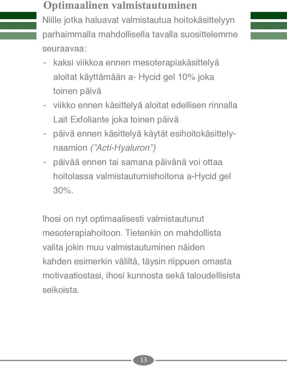 käsittelyä käytät esihoitokäsittelynaamion ( Acti-Hyaluron ) - päivää ennen tai samana päivänä voi ottaa hoitolassa valmistautumishoitona a-hycid gel 30%.