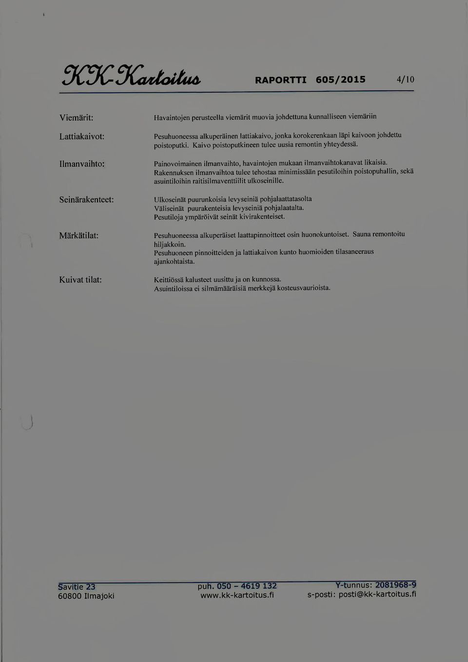 Rakennuksen ilmanvaihtoa tulee tehostaa minimissään pesutiloihin poistopuhaliin, sekä asuintiloihin raitisilmaventtiilit ulkoseinille.