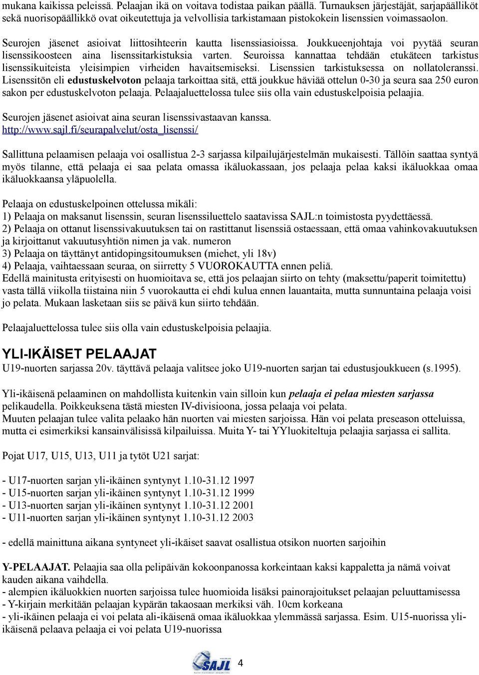 Seurojen jäsenet asioivat liittosihteerin kautta lisenssiasioissa. Joukkueenjohtaja voi pyytää seuran lisenssikoosteen aina lisenssitarkistuksia varten.