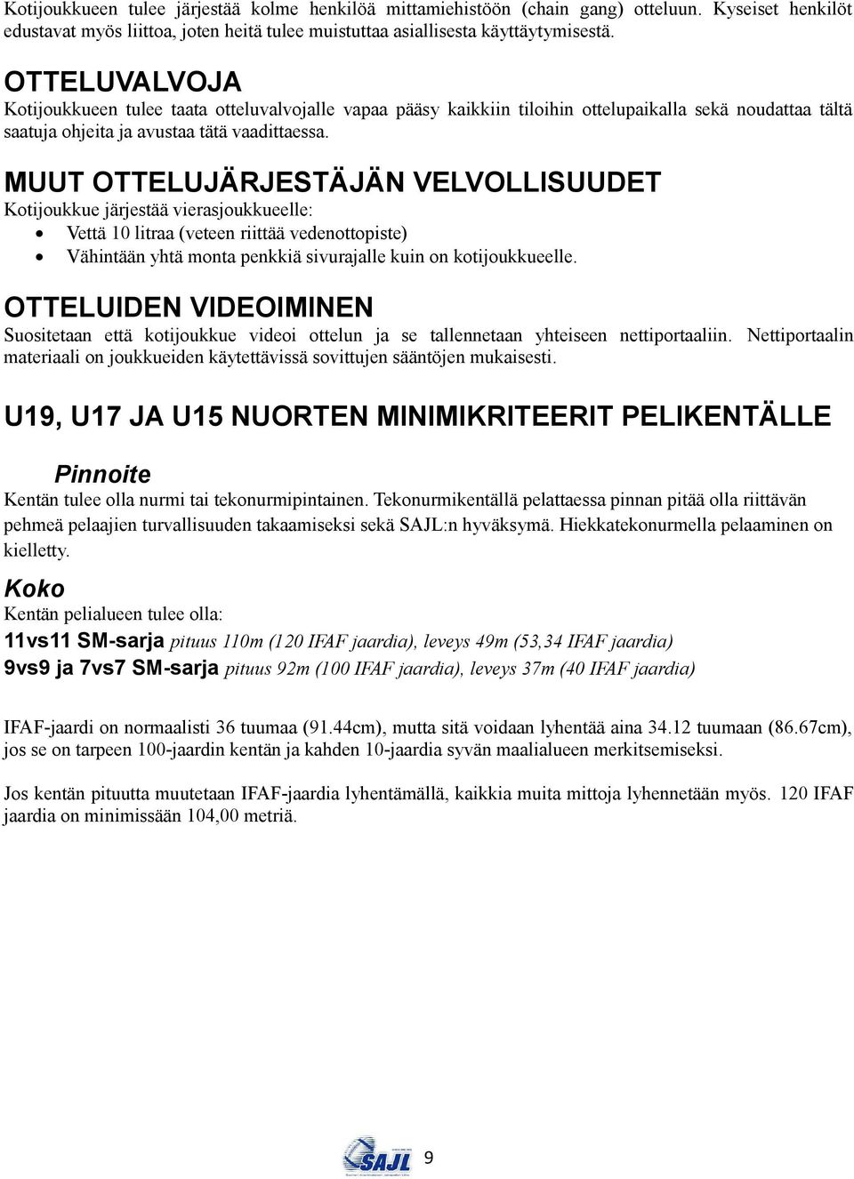 MUUT OTTELUJÄRJESTÄJÄN VELVOLLISUUDET Kotijoukkue järjestää vierasjoukkueelle: Vettä 10 litraa (veteen riittää vedenottopiste) Vähintään yhtä monta penkkiä sivurajalle kuin on kotijoukkueelle.